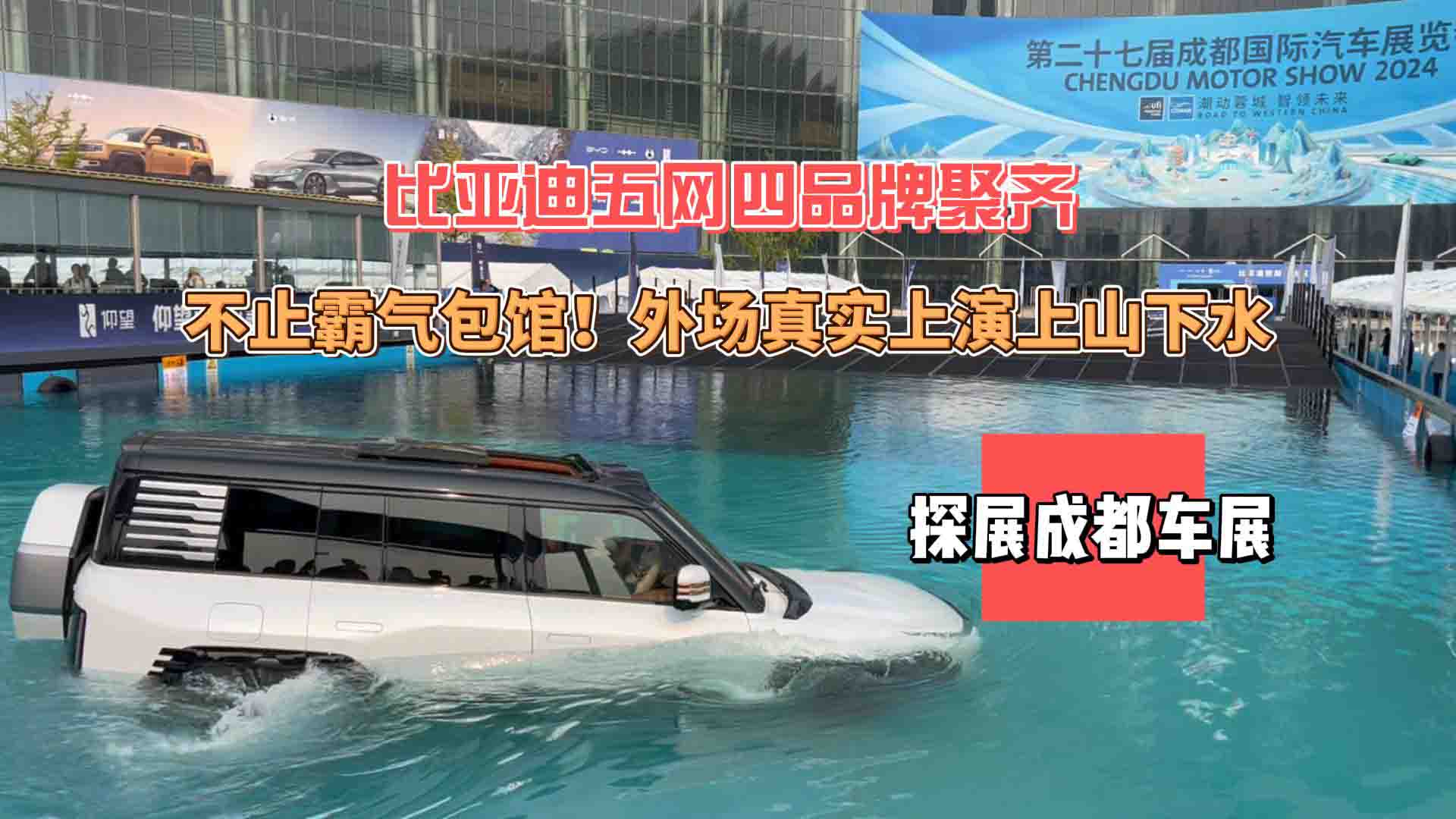 不止霸气包馆！比亚迪五网四品牌齐聚成都车展：外场真实上演上山下水