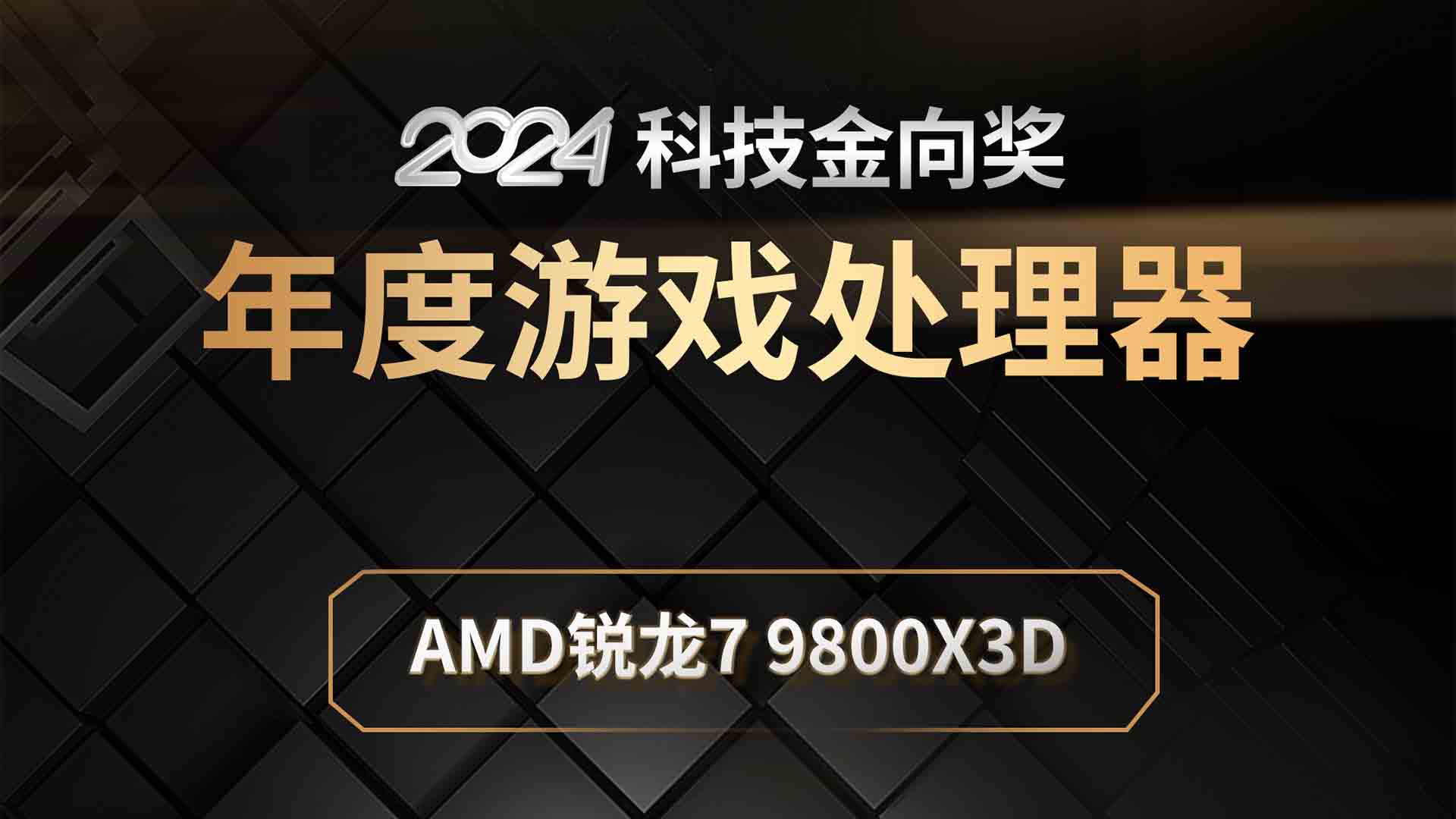AMD锐龙7 9800X3D斩获2024科技金向奖年度游戏处理器奖