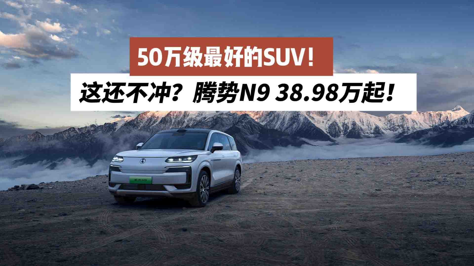 这还不冲？腾势N9 38.98万起！50万级最好的SUV！