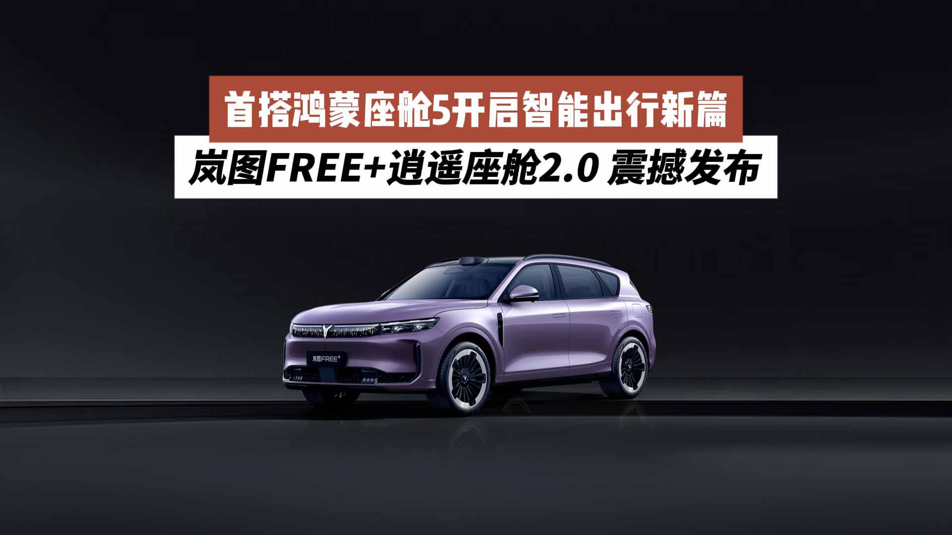 岚图FREE+逍遥座舱2.0 震撼发布，首搭鸿蒙座舱5开启智能出行新篇