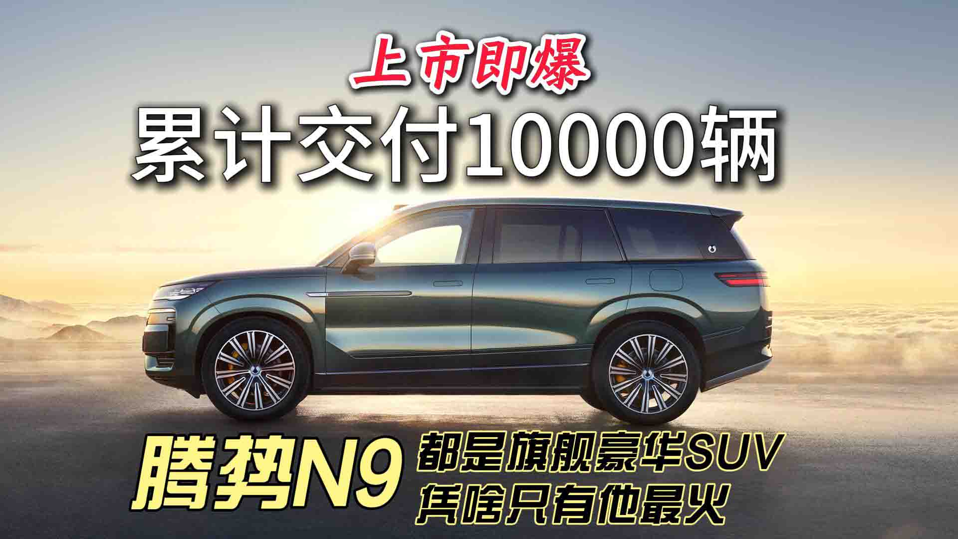 腾势N9上市即爆！累计交付突破10000辆的旗舰豪华SUV凭啥火？