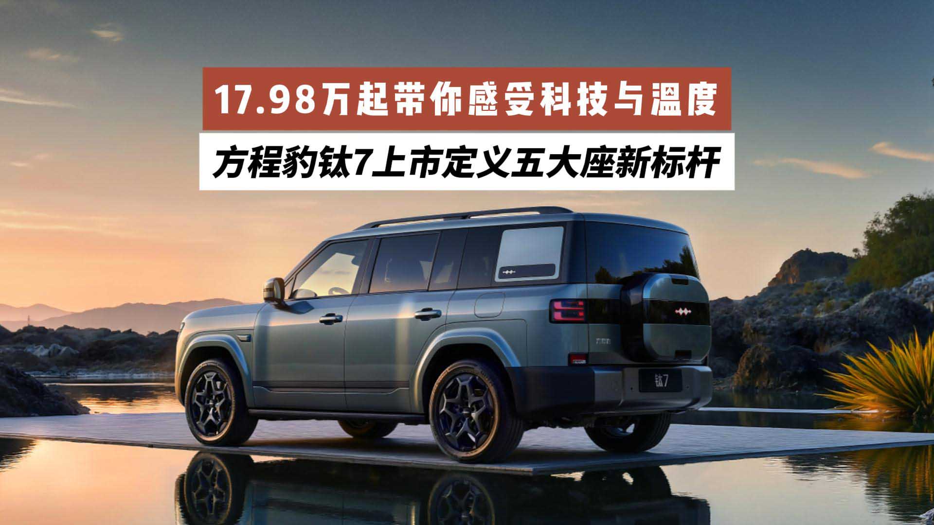 17.98万起带你感受科技与温度，方程豹钛7上市定义五大座新标杆