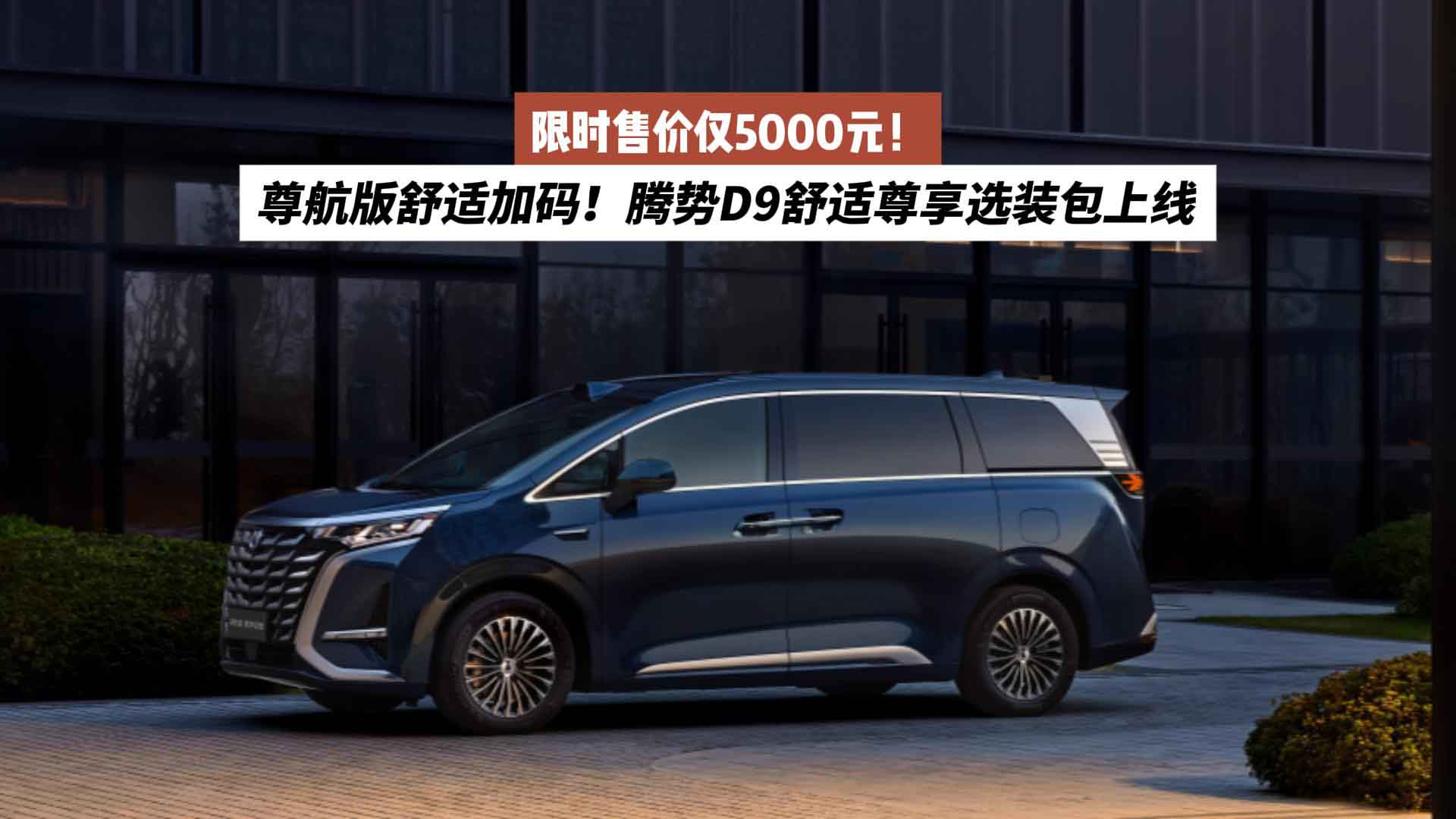 尊航版舒适加码！腾势D9舒适尊享选装包上线，限时售价仅5000元！