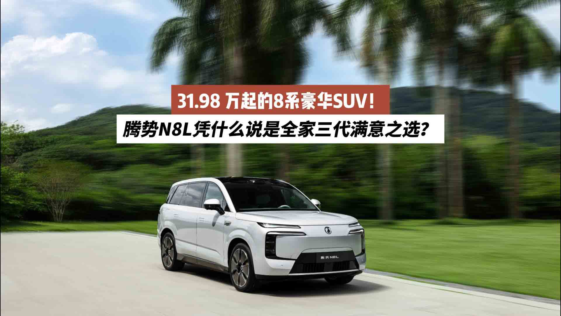 31.98 万起的8系豪华SUV！腾势N8L凭什么说是全家三代满意之选？