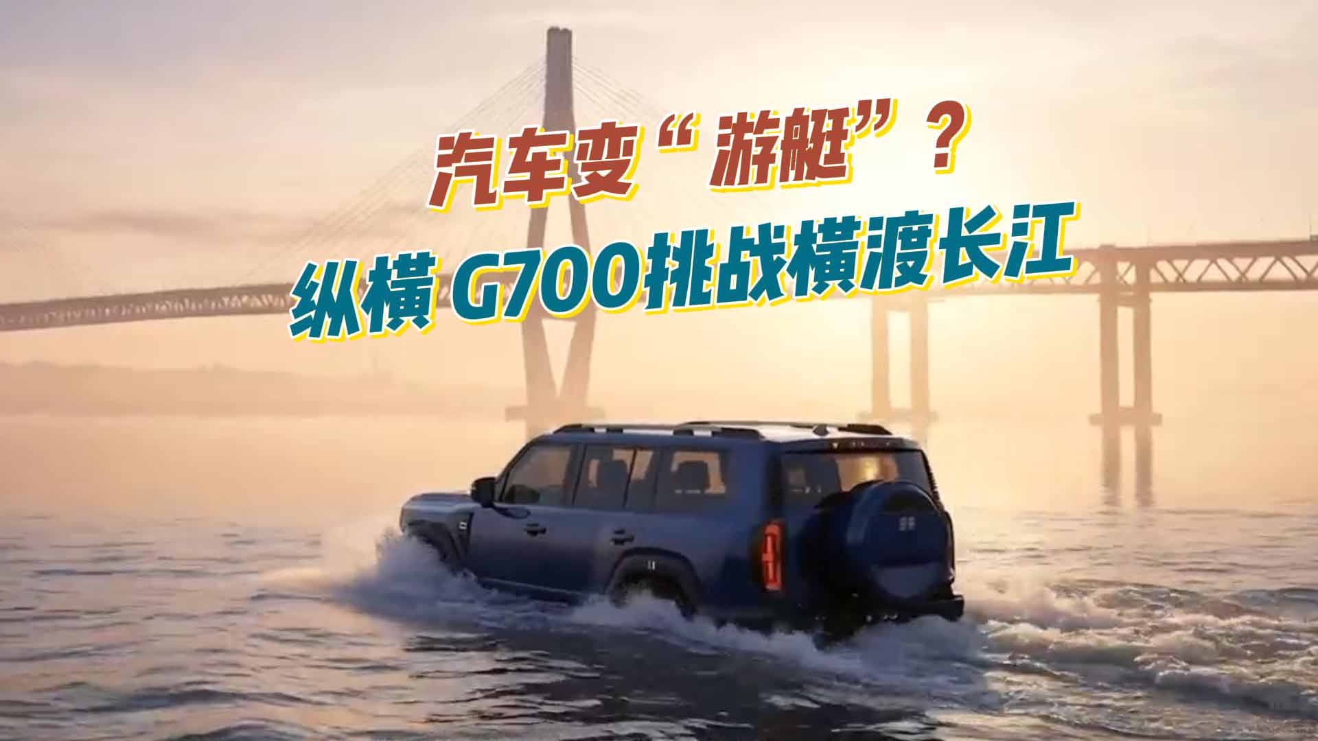 汽车变“游艇”？纵横G700挑战横渡长江：纵横方舟技术太硬核了！