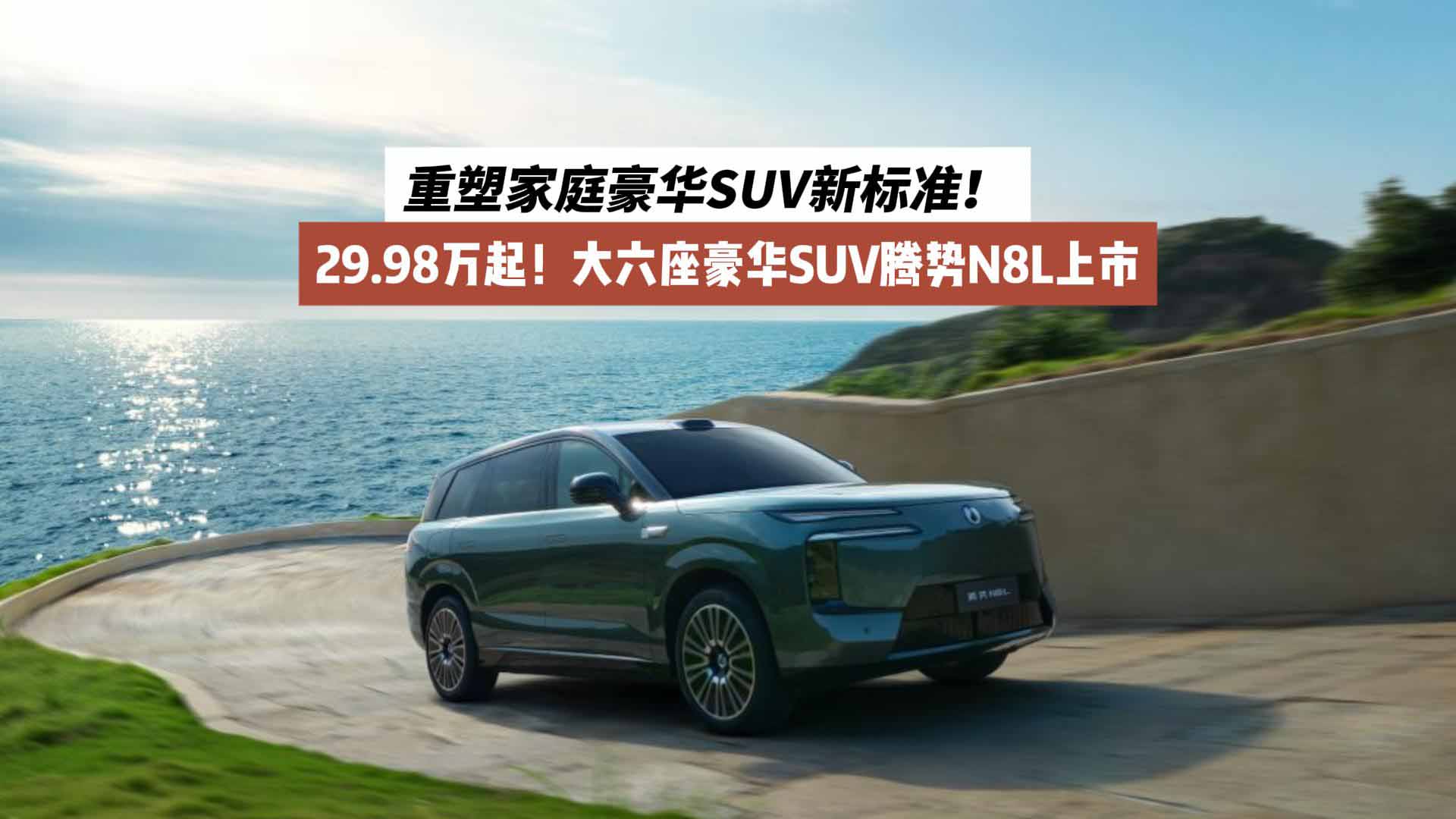 29.98万起！大六座豪华SUV腾势N8L上市：重塑家庭豪华SUV新标准