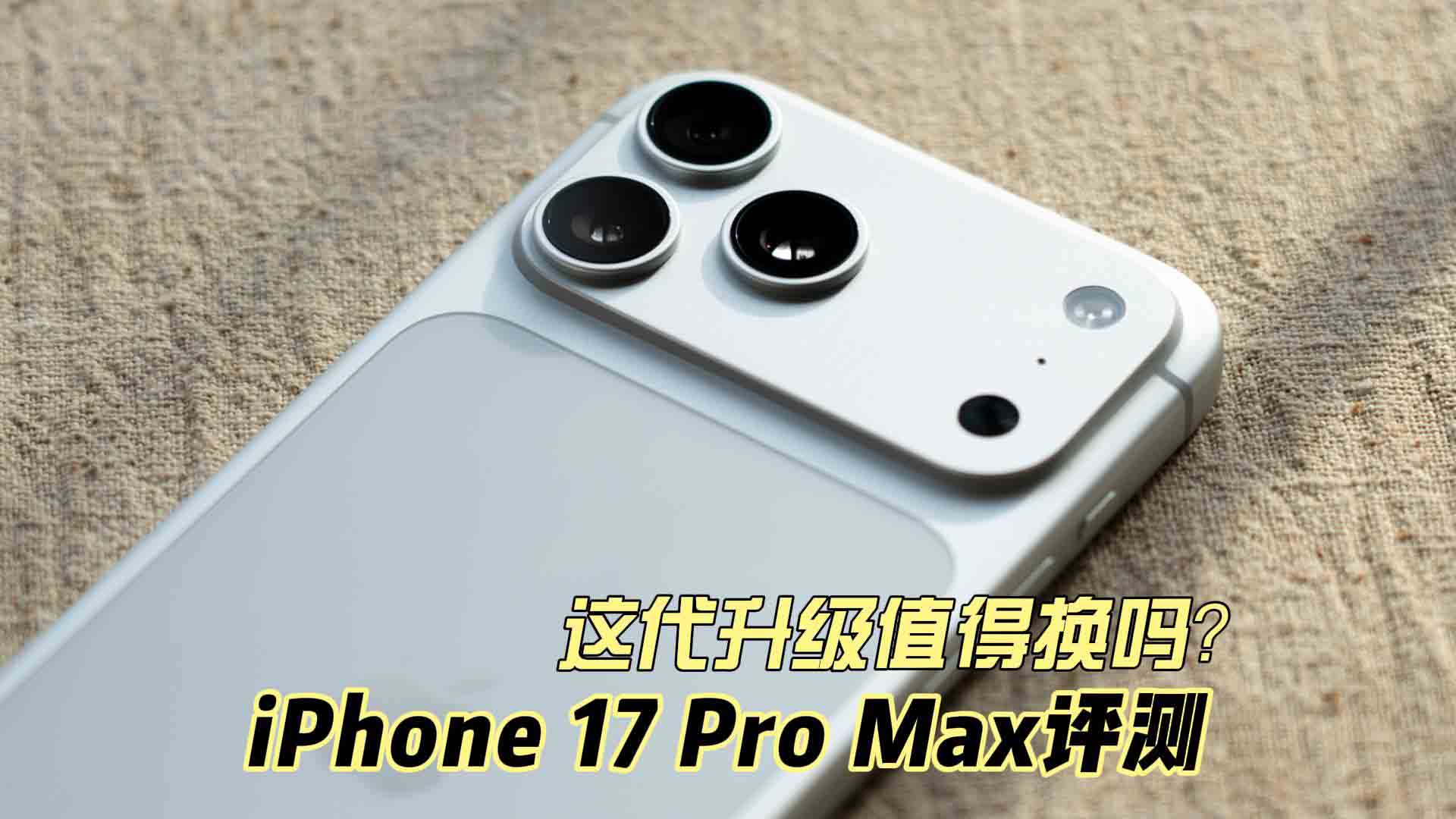 iPhone 17 Pro Max评测：这代升级值得换吗？