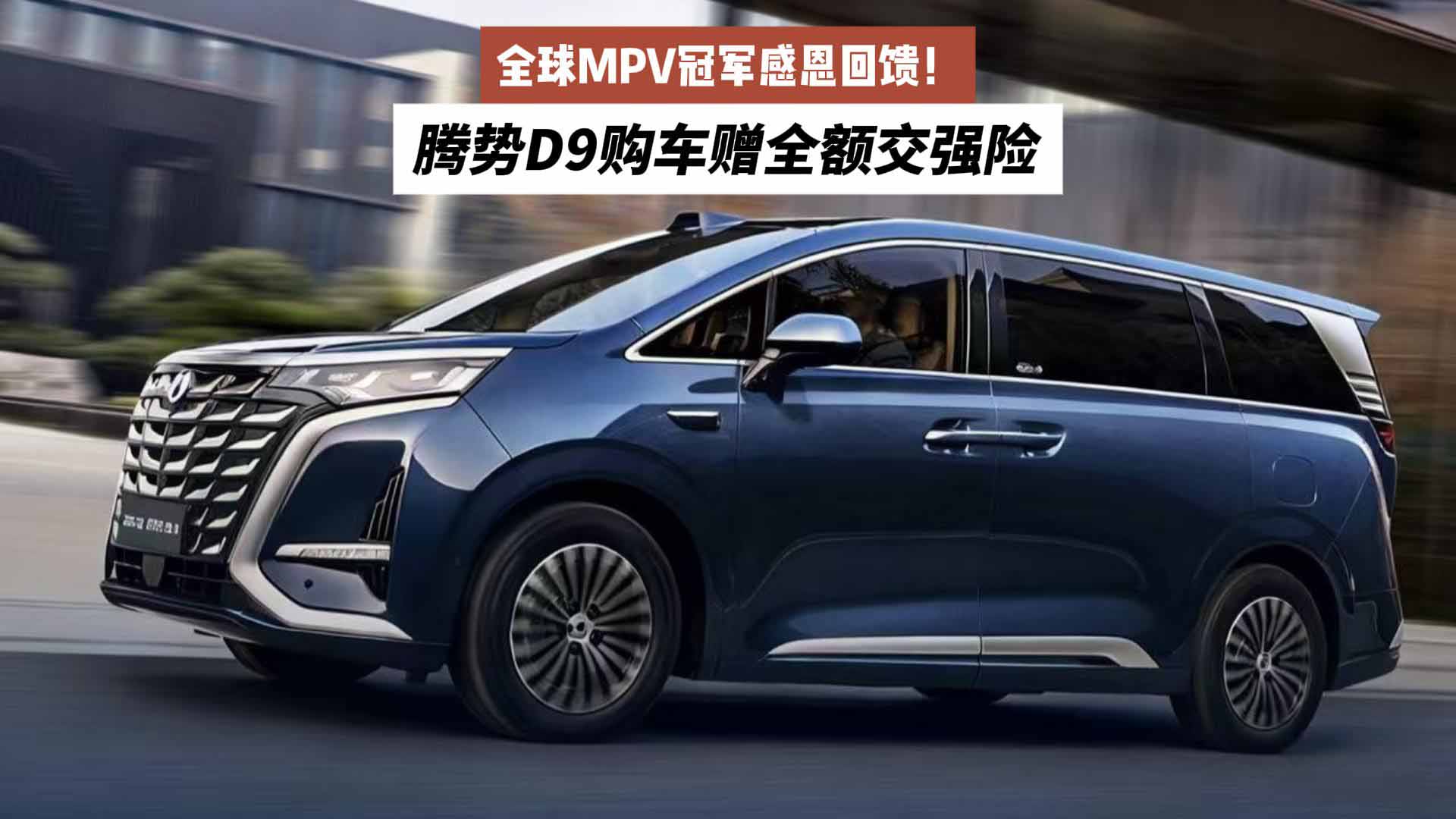 全球MPV冠军感恩回馈！腾势D9购车赠全额交强险