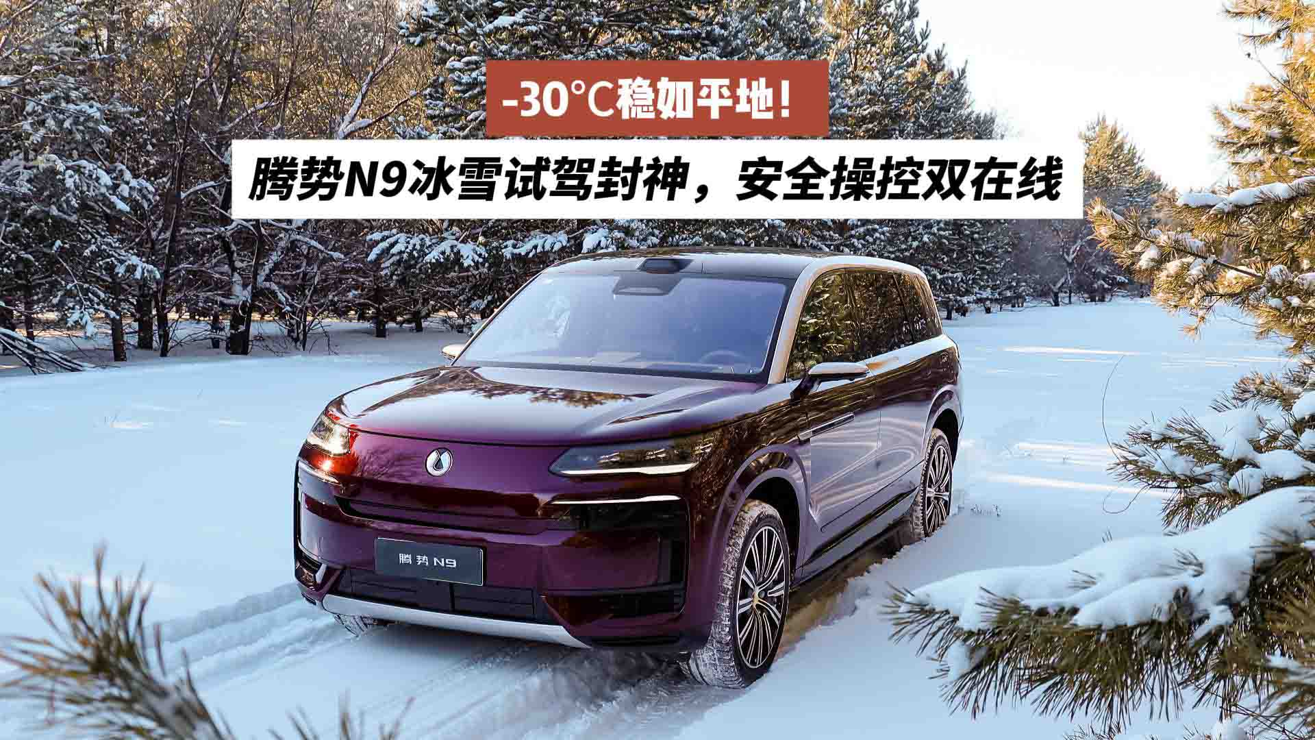 -30℃稳如平地！腾势N9冰雪试驾封神，安全操控双在线