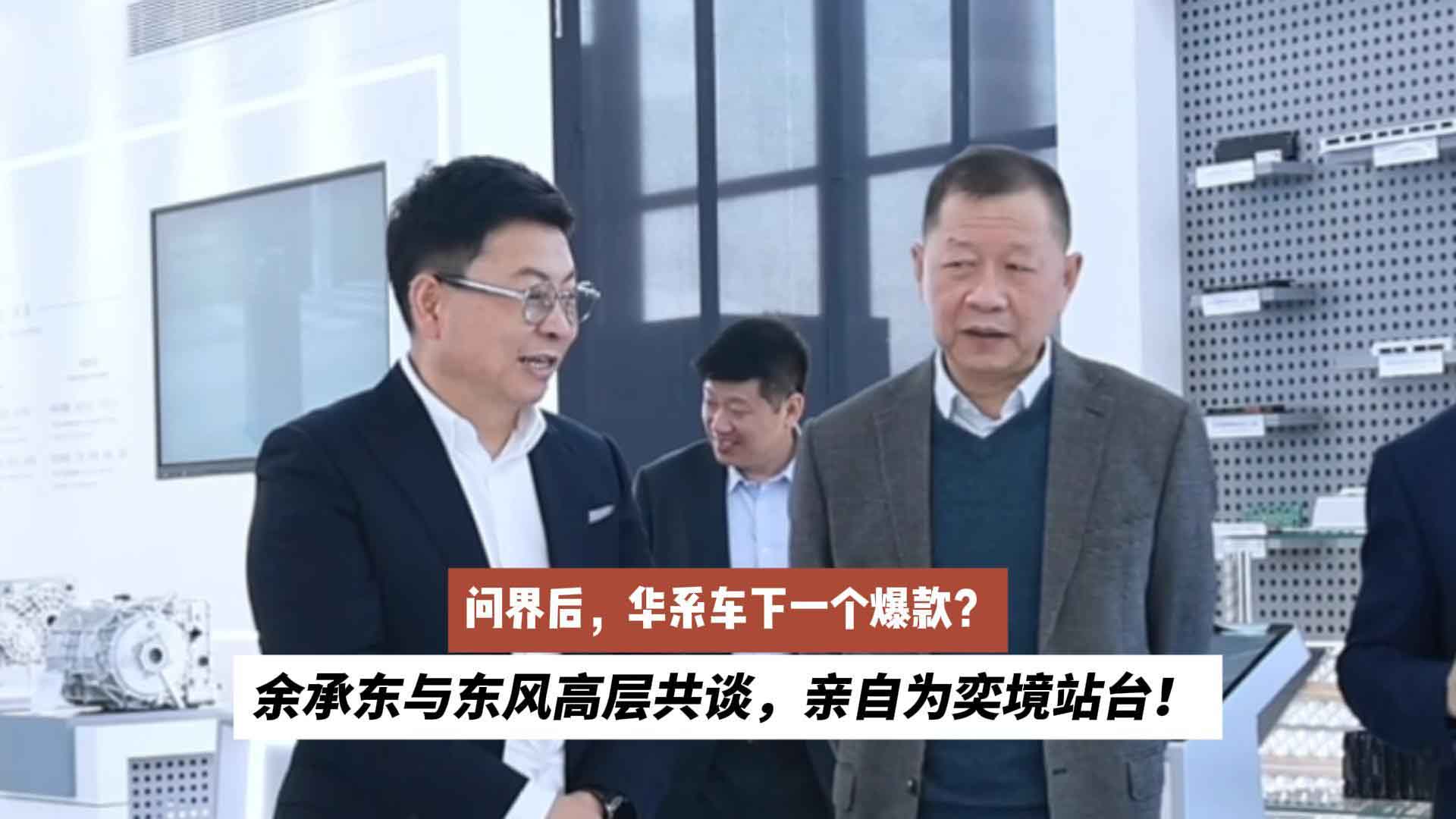 问界后，华系车下一个爆款？余承东与东风高层共谈，亲自为奕境站台！