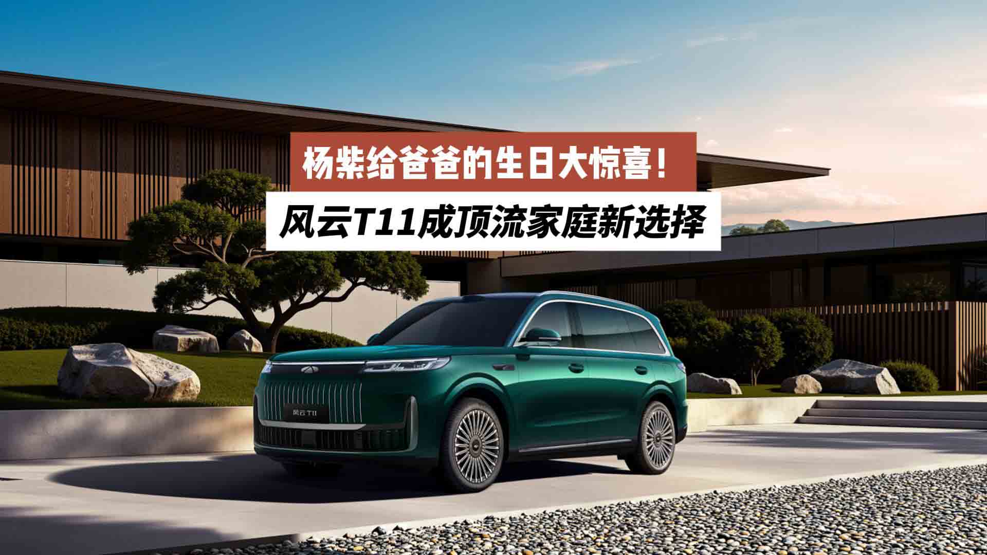 杨紫给爸爸的生日大惊喜！风云T11成顶流家庭新选择