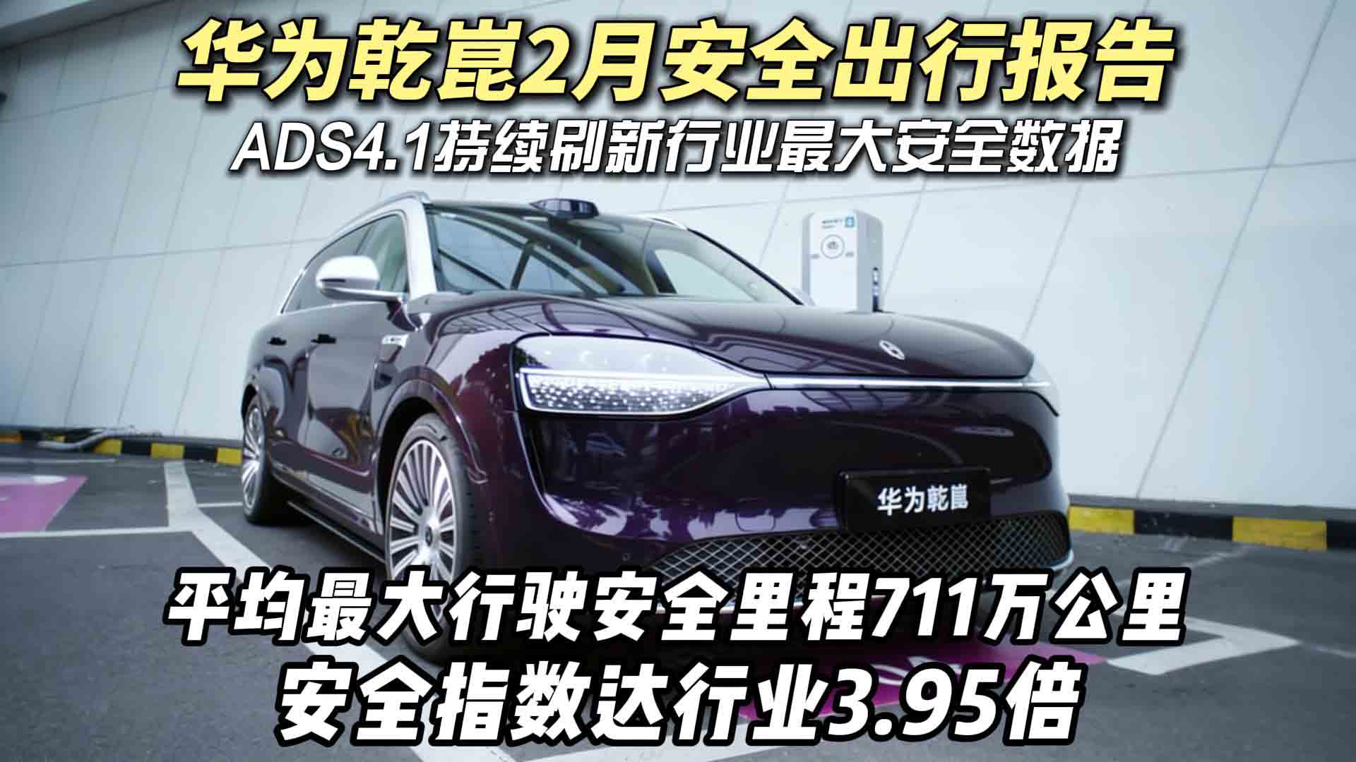 华为乾崑2月安全出行报告：平均最大行驶安全里程711万公里，安全指数达行业3.95倍，ADS4.1持续刷新行业最大安全数据