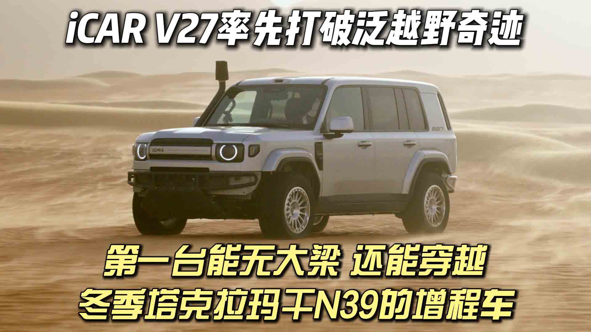 第一台无大梁，还能穿越冬季塔克拉玛干沙漠N39的增程车？ iCAR V27率先打破泛越野奇迹