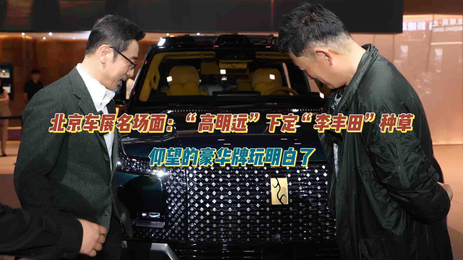 北京车展名场面：“高明远”下定“李丰田”种草，仰望的豪华牌玩明白了