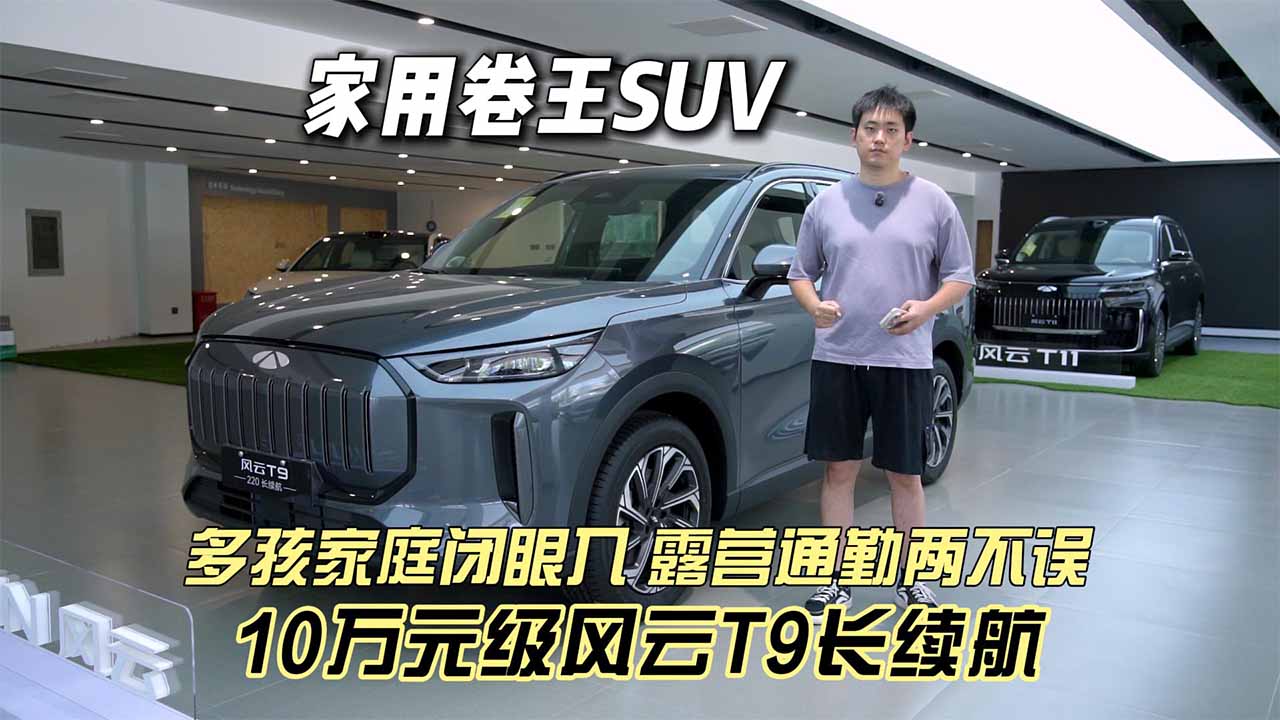 多孩家庭闭眼入 露营通勤两不误 10万元级风云T9长续航家用卷王SUV