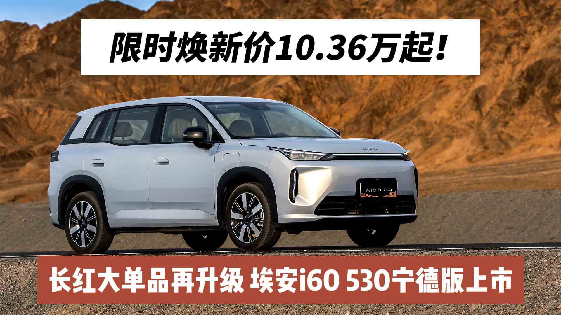 限时焕新价10.36万起！长红大单品再升级 埃安i60 530宁德版上市