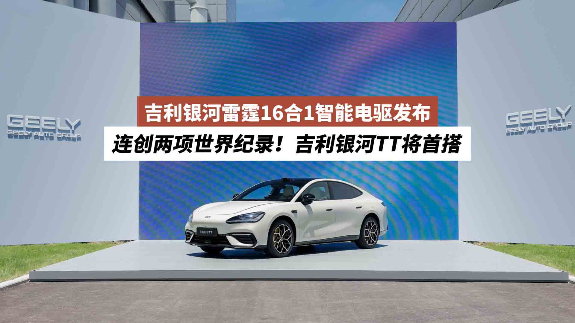 连创两项世界纪录！吉利银河雷霆16合1智能电驱发布：吉利银河TT 将首搭
