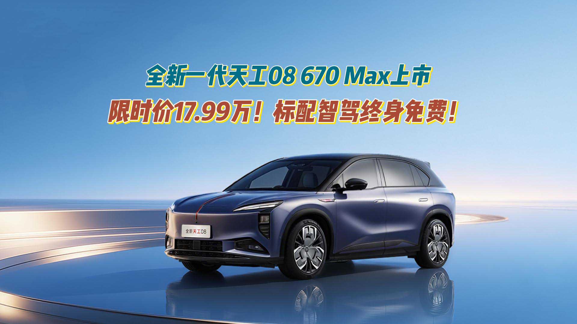 限时价17.99万！全新一代天工08 670 Max上市：标配智驾终身免费！