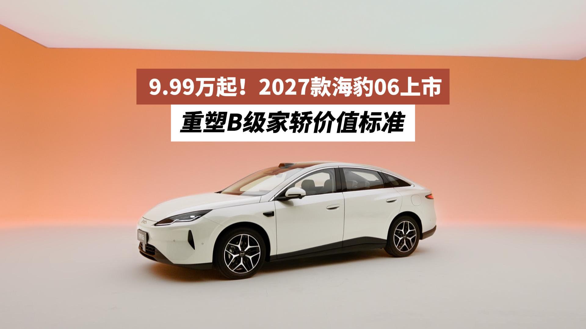 9.99万起！2027款海豹06上市  重塑B级家轿价值标准
