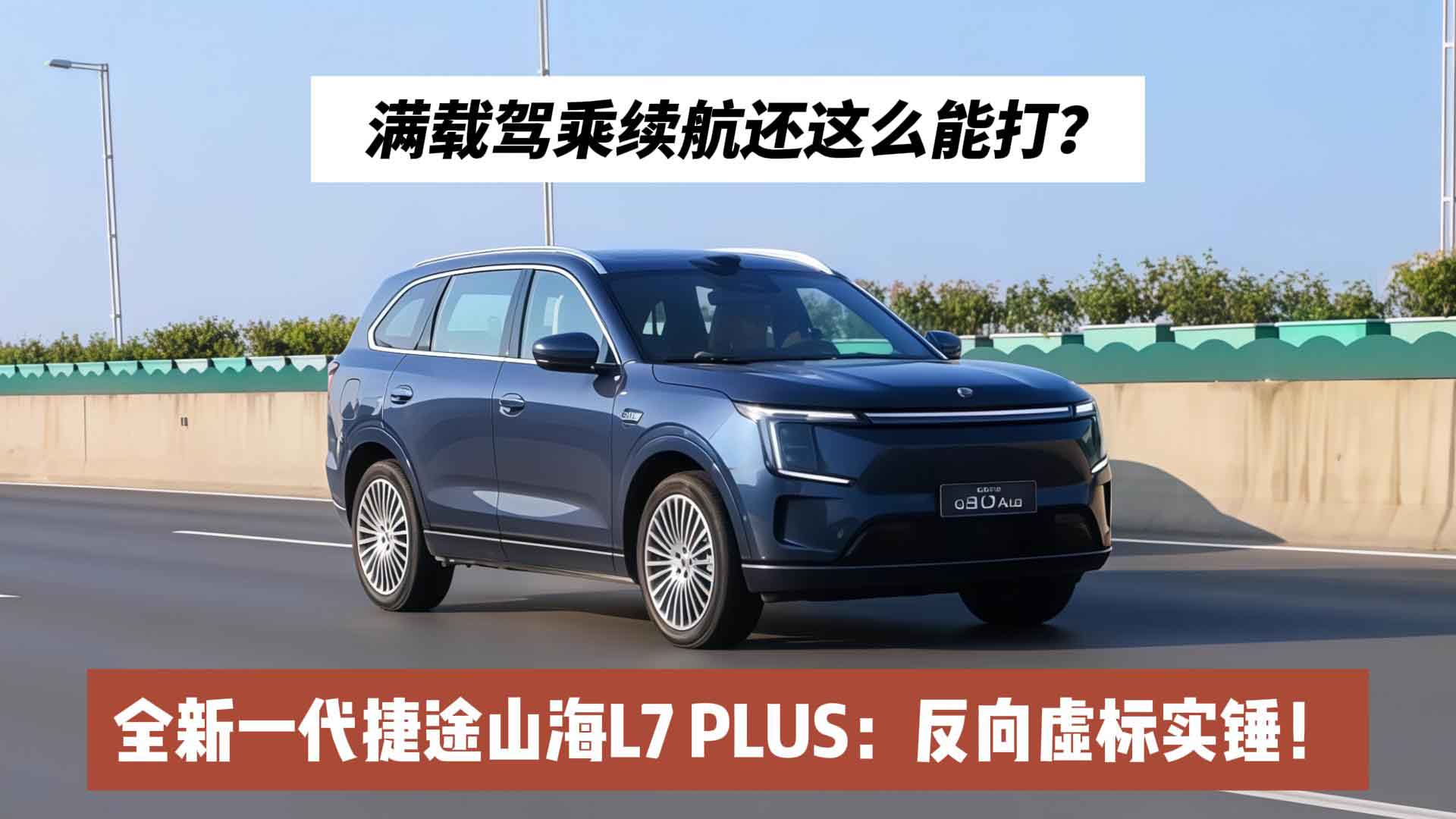 满载驾乘续航还这么能打？全新一代捷途山海L7 PLUS：反向虚标实锤！
