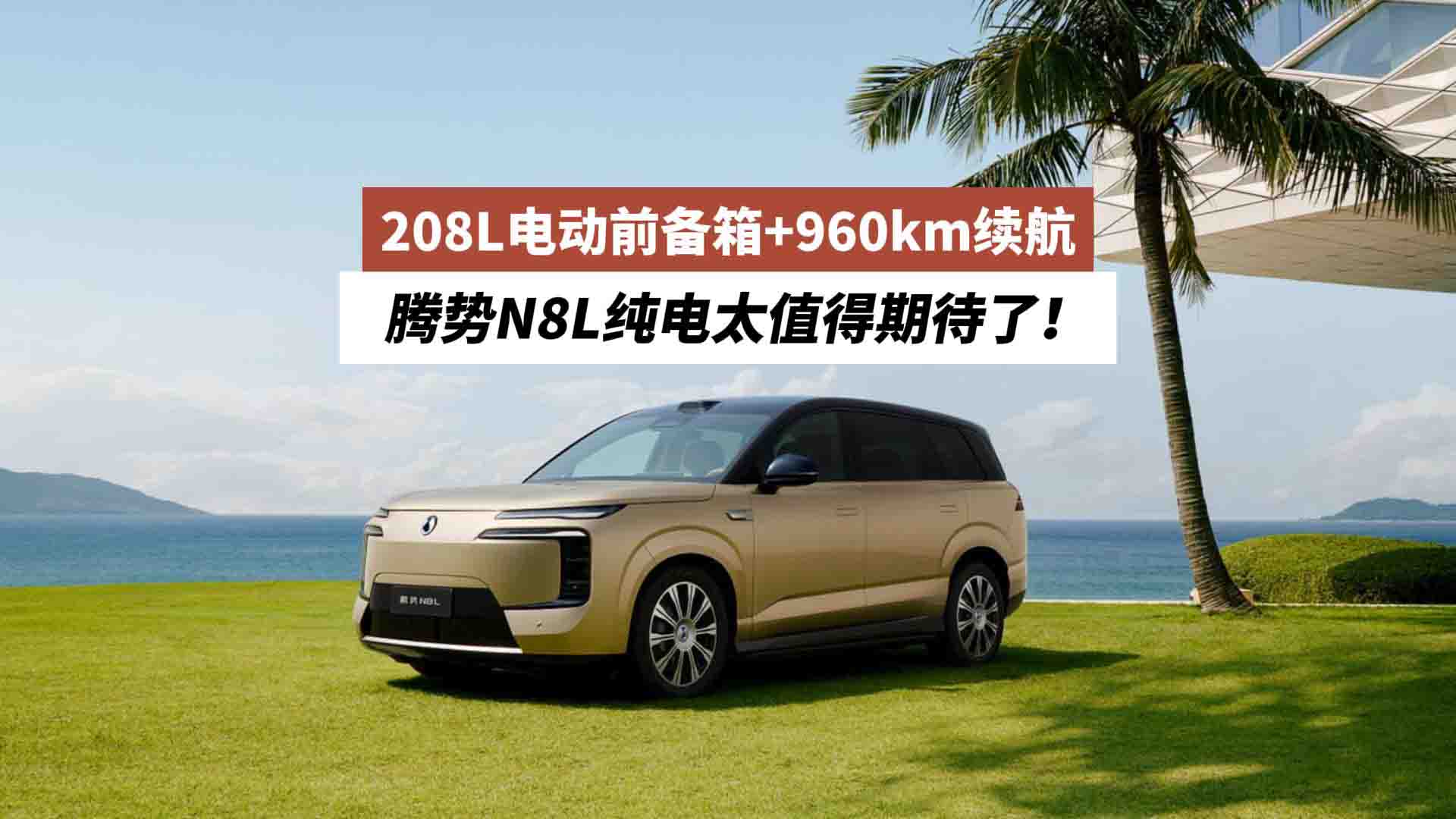 208L电动前备箱+960km续航 腾势N8L纯电太值得期待了！