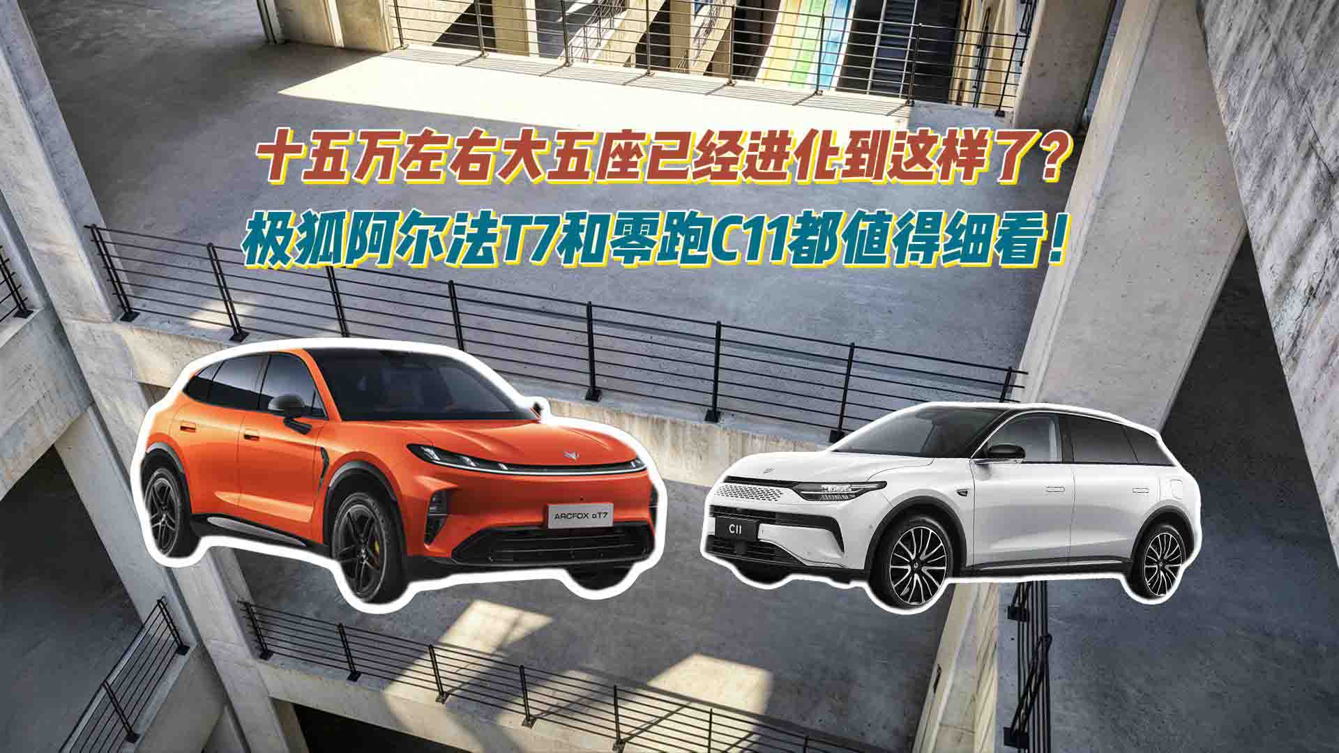 十五万左右大五座已经进化到这样了？极狐阿尔法T7和零跑C11都值得细看！