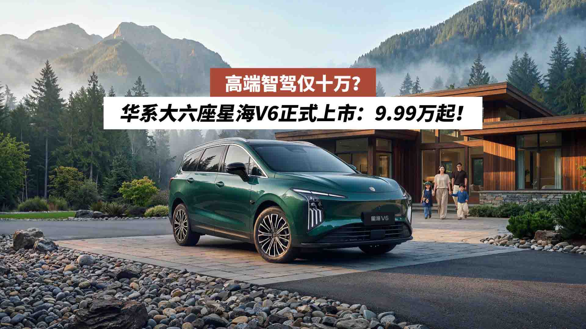 高端智驾仅十万？华系大六座星海V6正式上市：9.99万起！