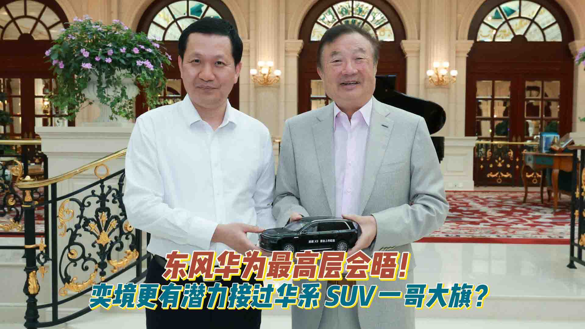 东风华为最高层会晤！为什么说奕境更有潜力接过华系SUV一哥大旗？