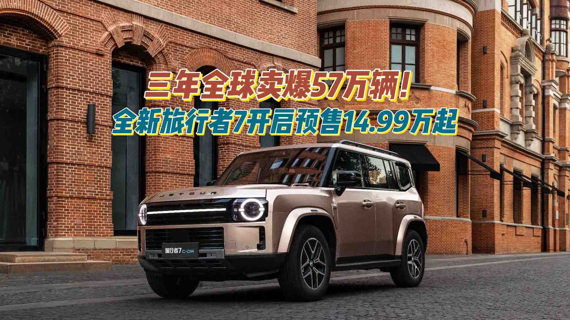 三年全球卖爆57万辆！全新旅行者7开启预售：14.99万起拿下冠军方盒子