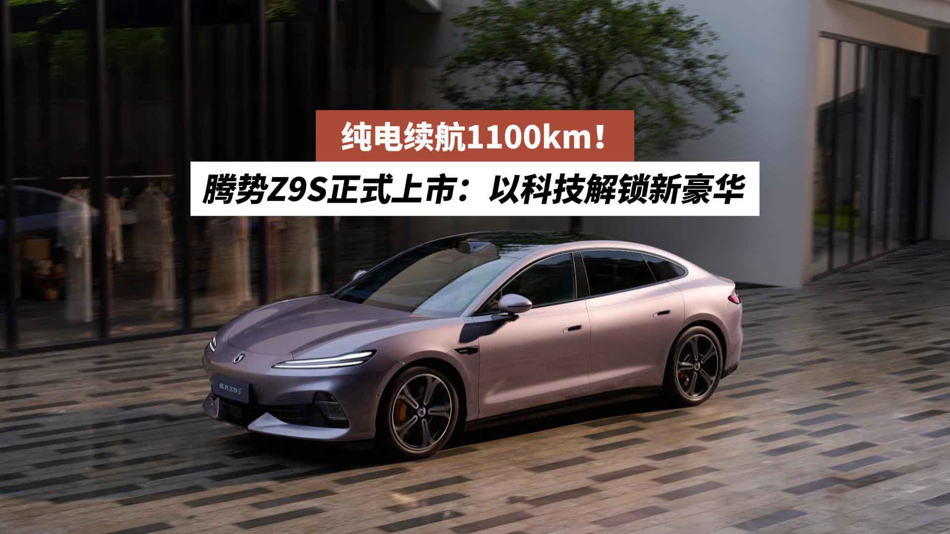 纯电续航1100km！腾势Z9S正式上市：以科技解锁新豪华