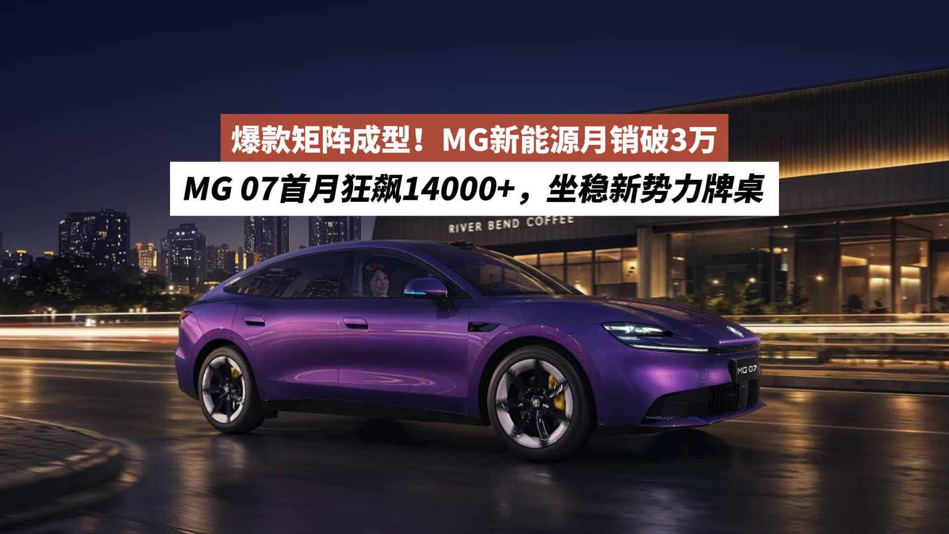 爆款矩阵成型！MG新能源月销破3万，MG 07首月狂飙14000+，坐稳新势力牌桌
