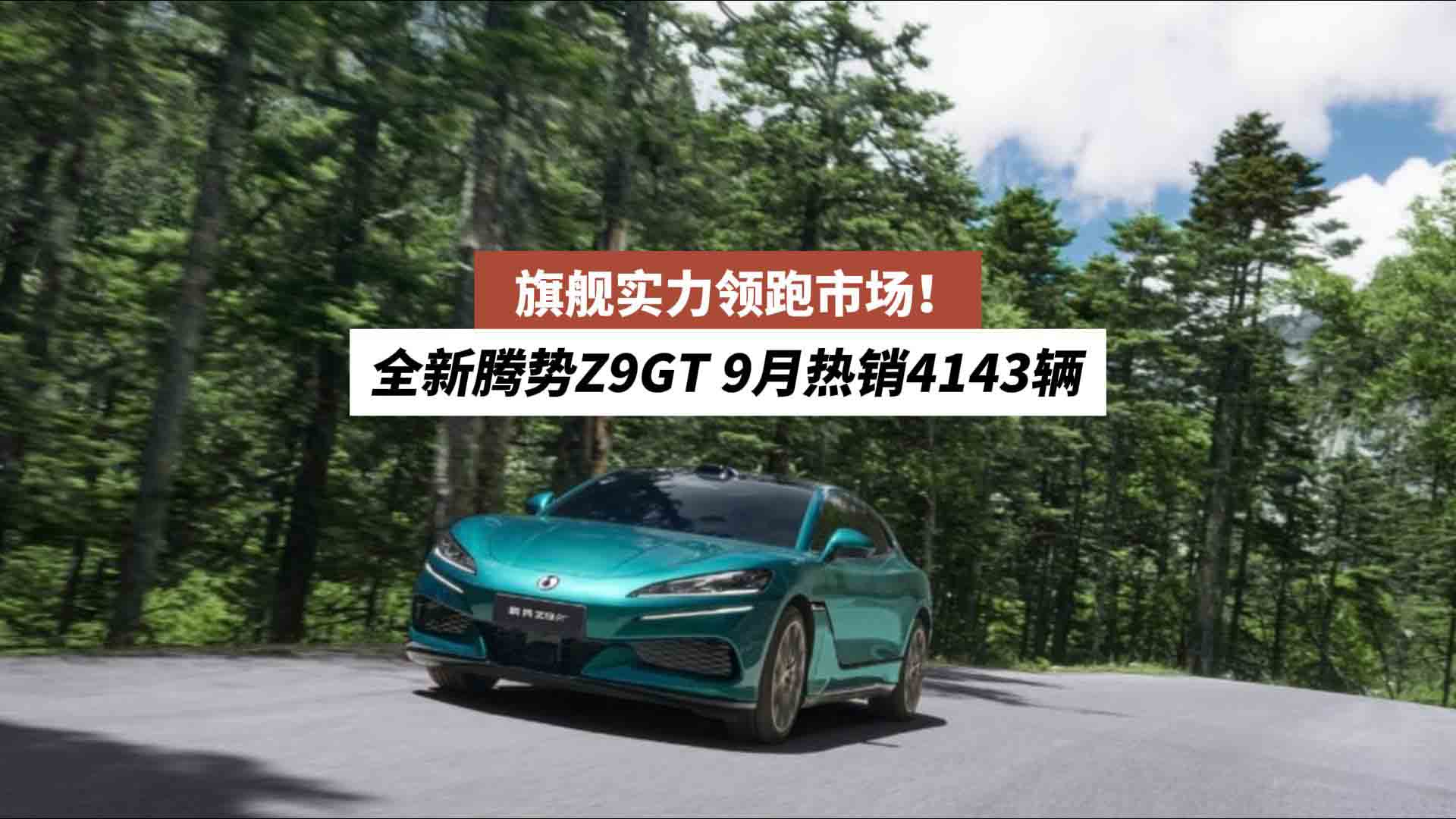 旗舰实力领跑市场！全新腾势Z9GT 9月热销4143辆