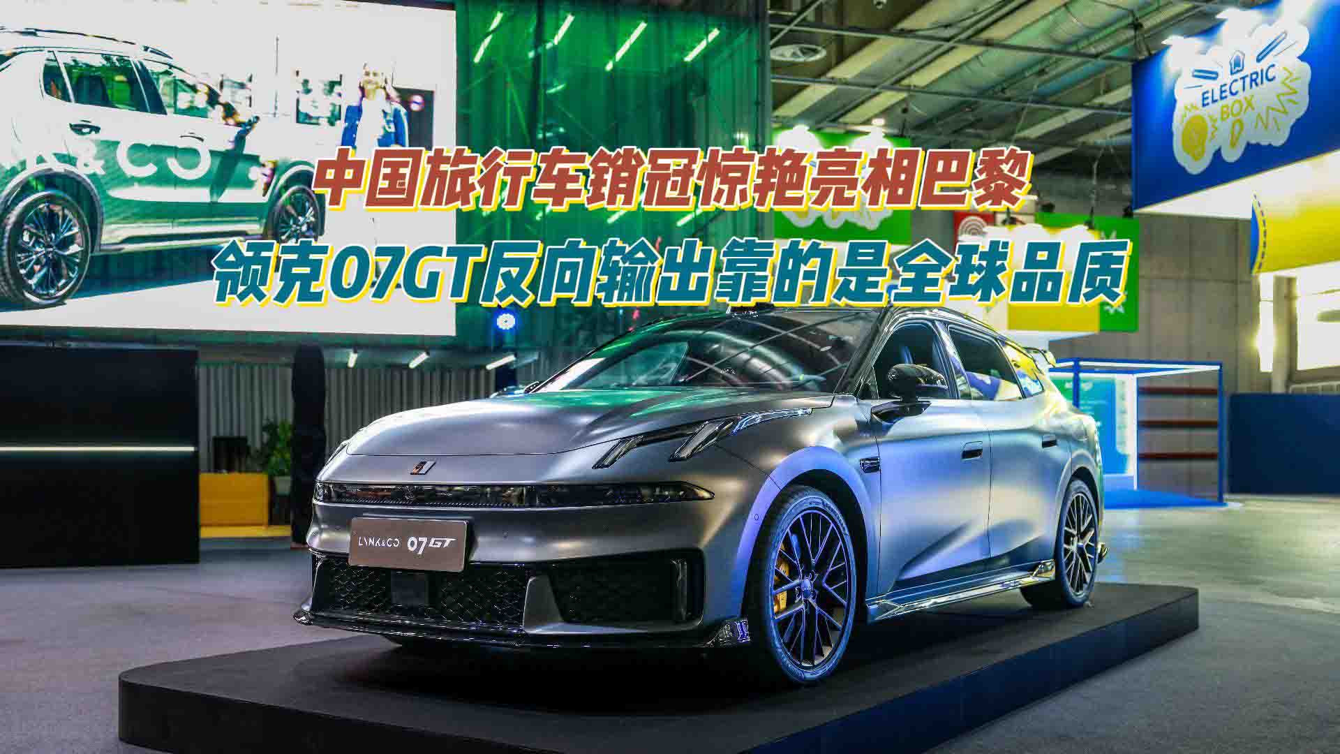 中国旅行车销冠惊艳亮相巴黎，领克07GT反向输出靠的是全球品质	