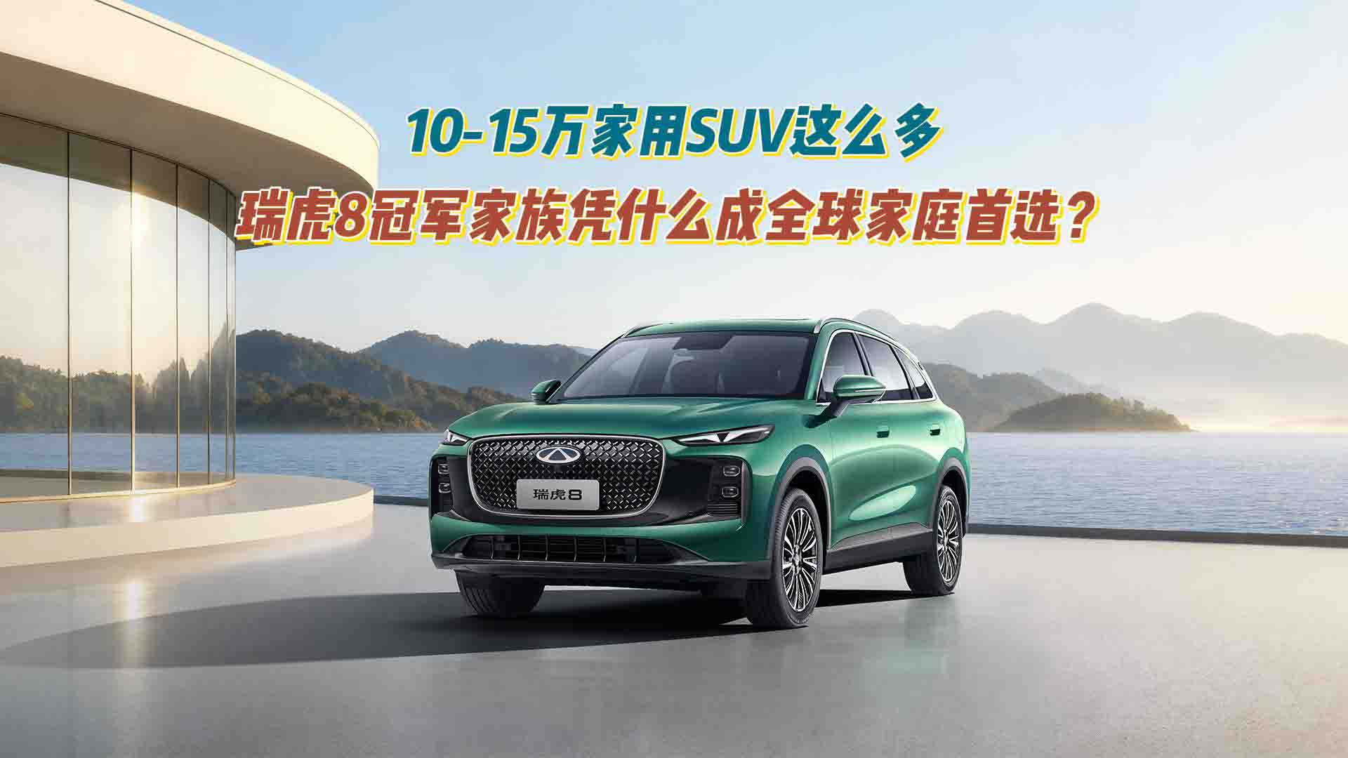 10-15万家用SUV这么多，瑞虎8冠军家族凭什么成全球家庭首选？