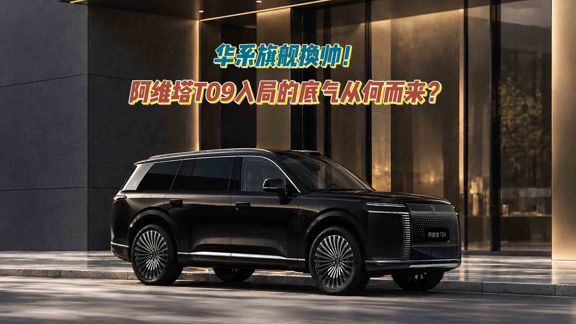 华系旗舰换帅！阿维塔T09入局的底气从何而来？