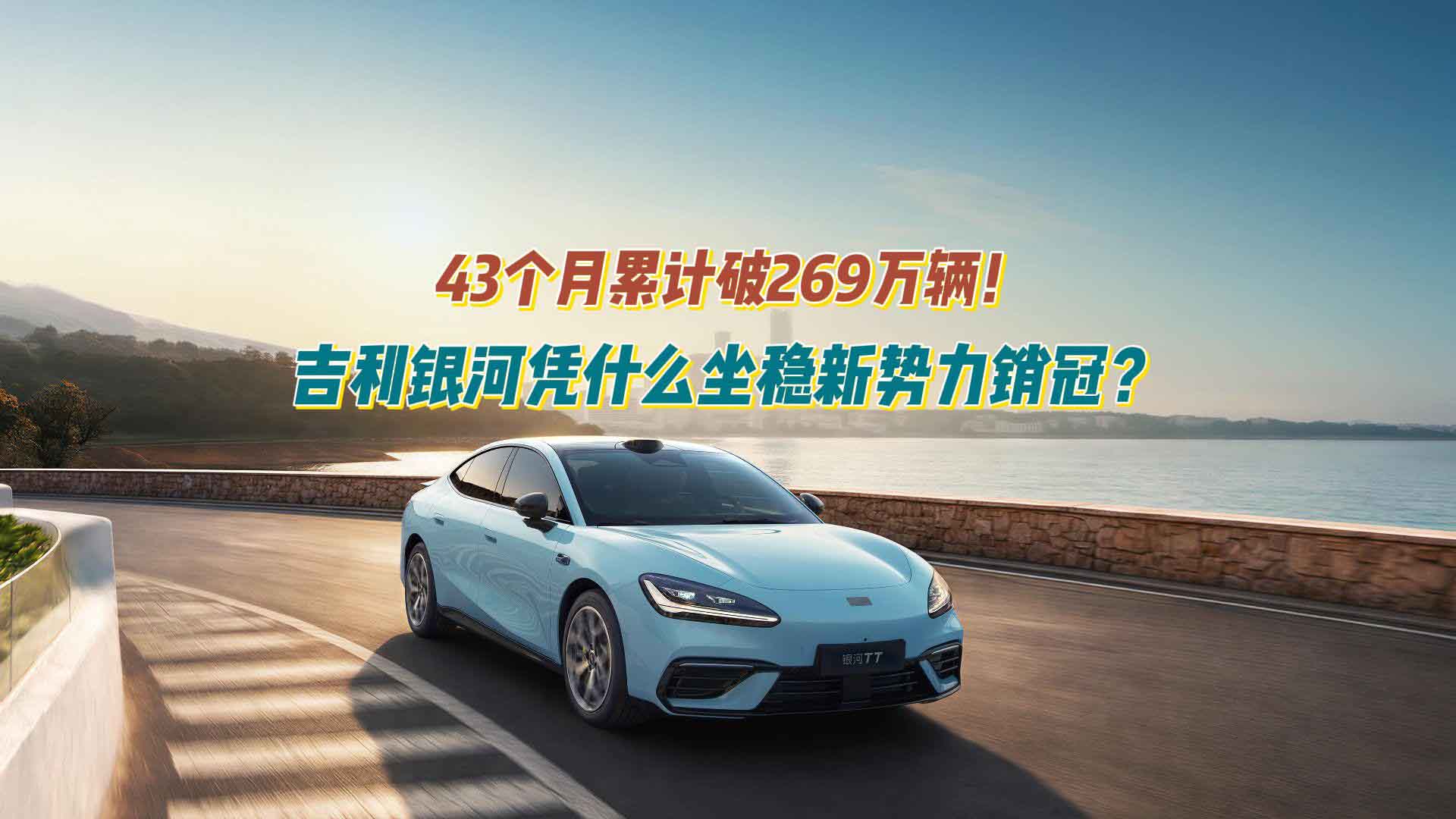 43个月累计破269万辆！吉利银河凭什么坐稳新势力销冠？