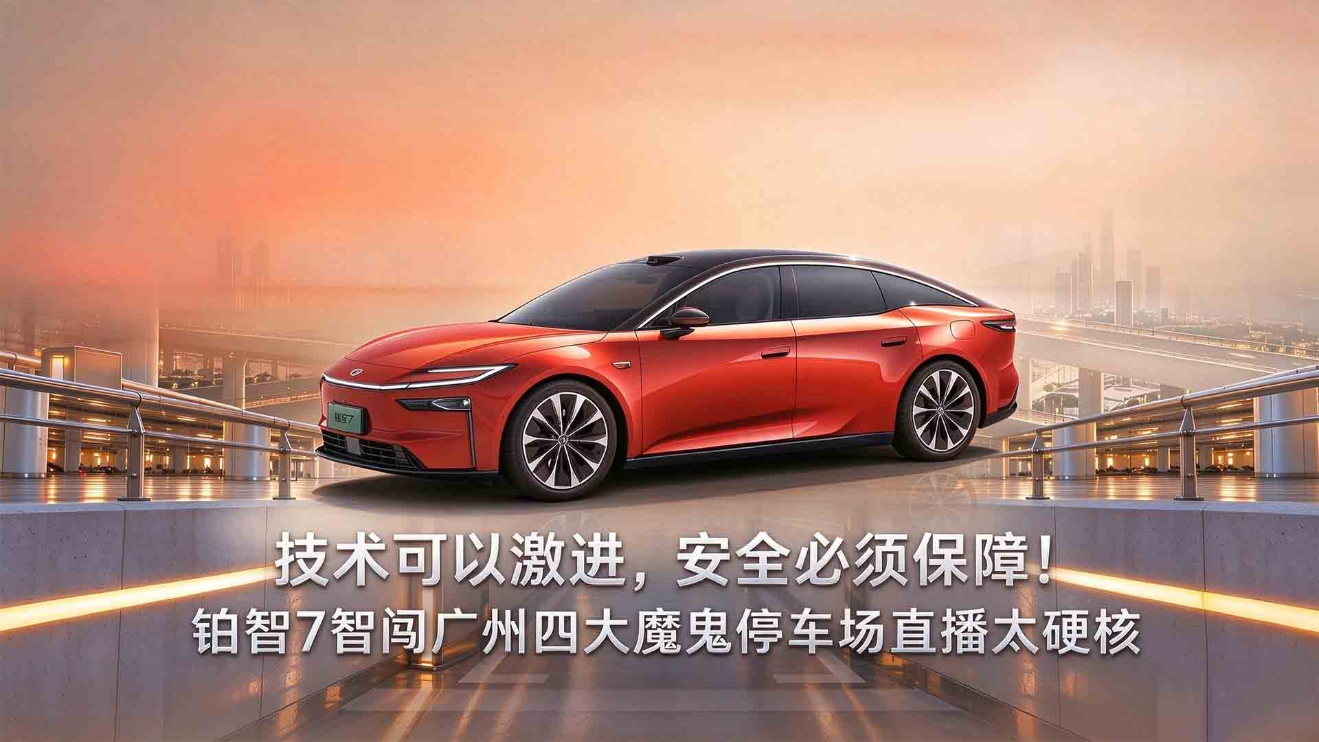 技术可以激进，安全必须保障！铂智7智闯广州四大魔鬼停车场直播太硬核